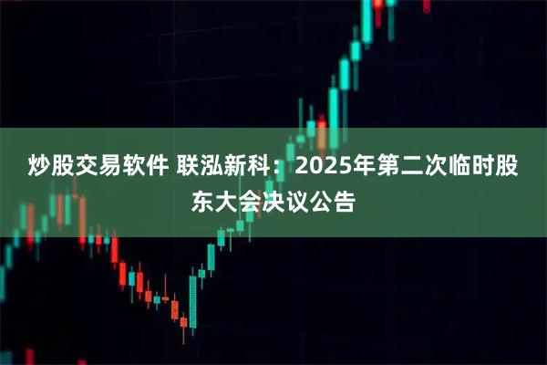 炒股交易软件 联泓新科：2025年第二次临时股东大会决议公告