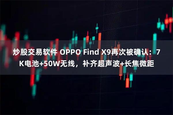 炒股交易软件 OPPO Find X9再次被确认：7K电池+50W无线，补齐超声波+长焦微距