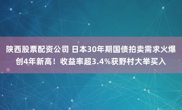 陕西股票配资公司 日本30年期国债拍卖需求火爆创4年新高！收益率超3.4%获野村大举买入