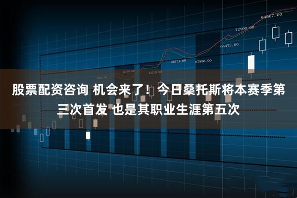 股票配资咨询 机会来了！今日桑托斯将本赛季第三次首发 也是其职业生涯第五次