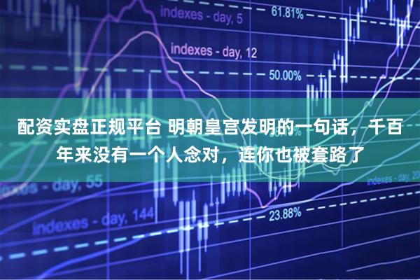 配资实盘正规平台 明朝皇宫发明的一句话，千百年来没有一个人念对，连你也被套路了