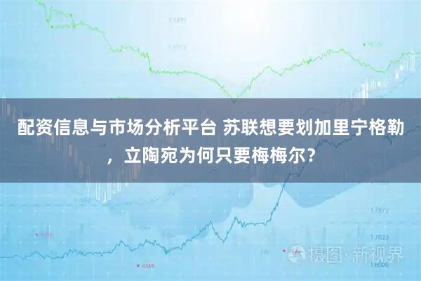 配资信息与市场分析平台 苏联想要划加里宁格勒，立陶宛为何只要梅梅尔？