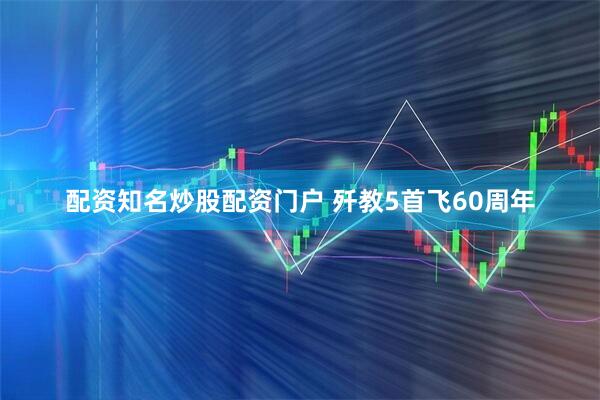 配资知名炒股配资门户 歼教5首飞60周年