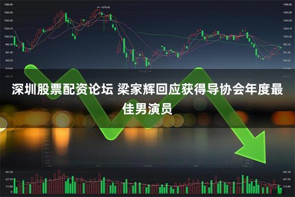 深圳股票配资论坛 梁家辉回应获得导协会年度最佳男演员